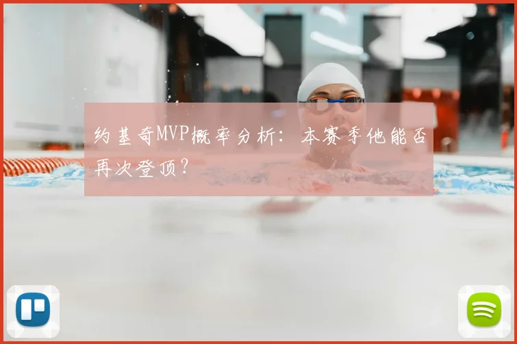 约基奇MVP概率分析：本赛季他能否再次登顶？