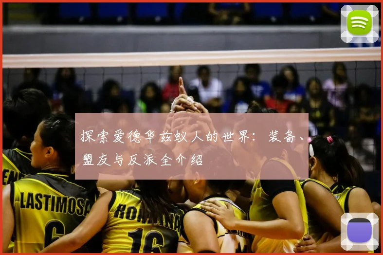 探索爱德华兹蚁人的世界：装备、盟友与反派全介绍