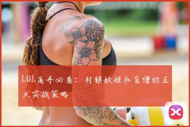 LOL高手必看：封锁妖姬和盲僧的五大实战策略