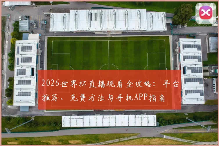 2026世界杯直播观看全攻略：平台推荐、免费方法与手机APP指南