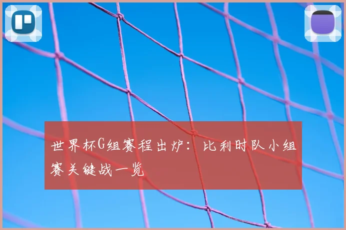 世界杯G组赛程出炉：比利时队小组赛关键战一览