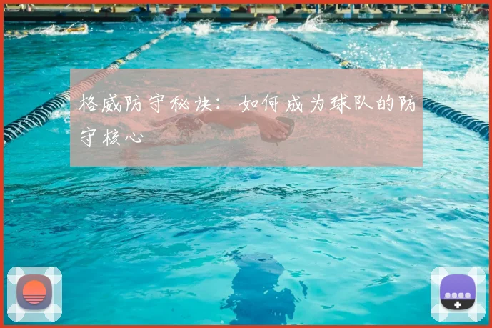 格威防守秘诀：如何成为球队的防守核心
