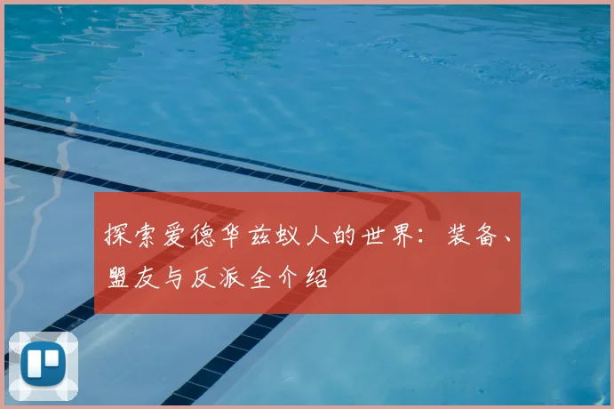 探索爱德华兹蚁人的世界：装备、盟友与反派全介绍