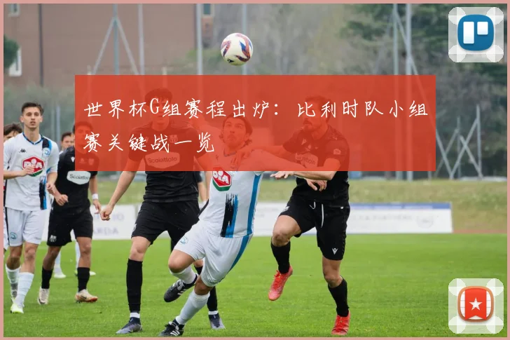 世界杯G组赛程出炉：比利时队小组赛关键战一览