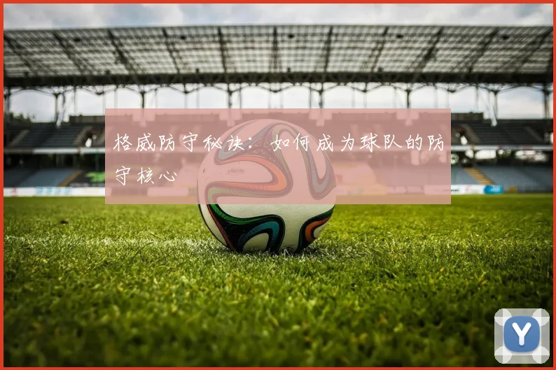 格威防守秘诀：如何成为球队的防守核心
