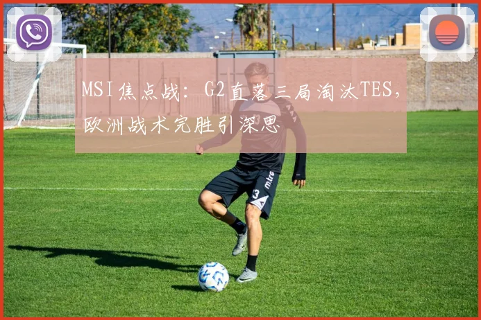 MSI焦点战：G2直落三局淘汰TES，欧洲战术完胜引深思