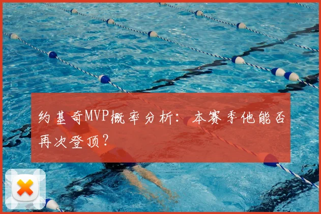 约基奇MVP概率分析：本赛季他能否再次登顶？