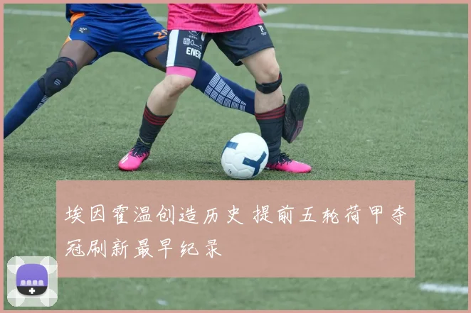 埃因霍温创造历史 提前五轮荷甲夺冠刷新最早纪录
