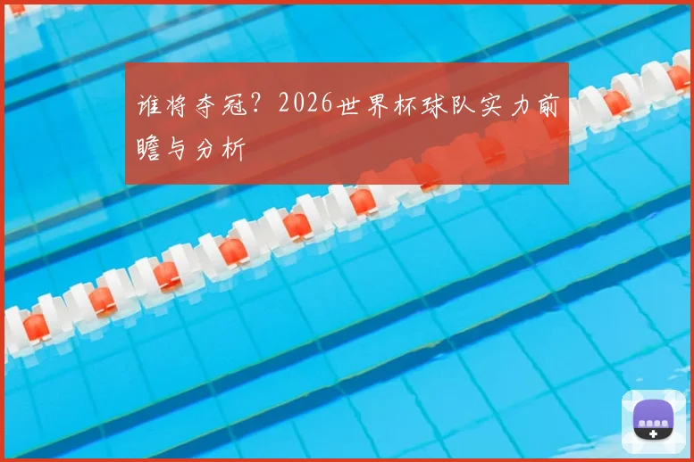 谁将夺冠？2026世界杯球队实力前瞻与分析