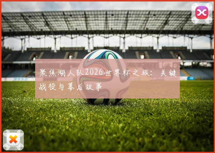 聚焦湖人队2026世界杯之旅：关键战役与幕后故事