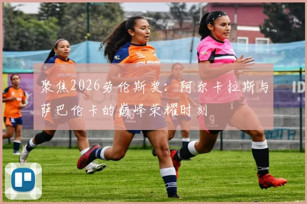 聚焦2026劳伦斯奖：阿尔卡拉斯与萨巴伦卡的巅峰荣耀时刻