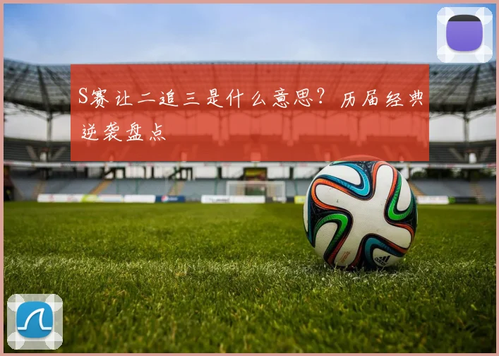 S赛让二追三是什么意思？历届经典逆袭盘点